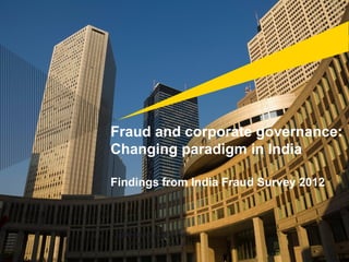 Fraud and corporate governance:
Changing paradigm in India
Findings from India Fraud Survey 2012
 