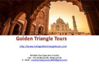 http://www.indiagoldentriangletours.com
Reliable Tour Operator in India
Call : +91-9536141076, 8410116725
E – Mail : creativeindiajourney2000@gmail.com

 