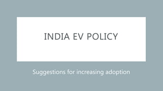 INDIA EV POLICY
Suggestions for increasing adoption
 