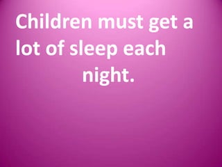 Children must get a lot of sleep each    				night.  