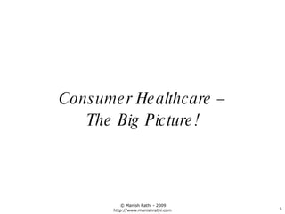 <ul><li>Consumer Healthcare – </li></ul><ul><li>The Big Picture! </li></ul>