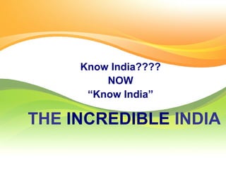 Know India????
         NOW
      “Know India”

THE INCREDIBLE INDIA
 