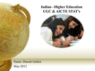 Indian –Higher Education
                   UGC & AICTE STAT’s




Name: Dinesh Gehlot
May-2012
 