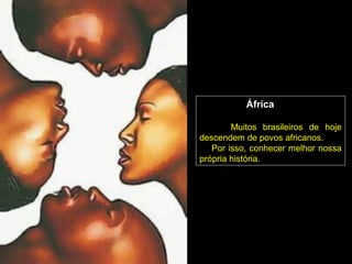 África

        Muitos brasileiros de hoje
descendem de povos africanos.
   Por isso, conhecer melhor nossa
própria história.
 