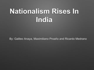 Nationalism Rises In 
India 
By: Galileo Anaya, Maximiliano Proaño and Ricardo Medrano 
 