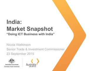 India:
Market Snapshot
“Doing ICT Business with India”
Nicola Watkinson
Senior Trade & Investment Commissioner
23 September 2015
 