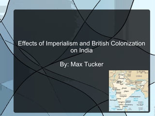Effects of Imperialism and British Colonization on India By: Max Tucker 