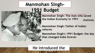 Manmohan Singh-
1991 Budget
He introduced the
Manmohan Singh's 1991 Budget: the day
that changed India forever
Manmohan Singh: The man who saved
the Indian Economy in 1991
Manmohan Singh: Father of Indian
reforms
-thehindu
 