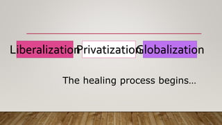 Liberalization GlobalizationPrivatization
The healing process begins…
 