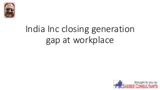 India Inc closing generation
gap at workplace
 