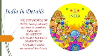 WE, THE PEOPLE OF
INDIA, having solemnly
resolved to constitute
India into a
SOVEREIGN
SOCIALIST SECULAR
DEMOCRATIC
REPUBLIC and to
secure to all its citizens
 