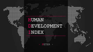 HUMAN 
DEVELOPMENT 
INDEX 
- PETER - 
 