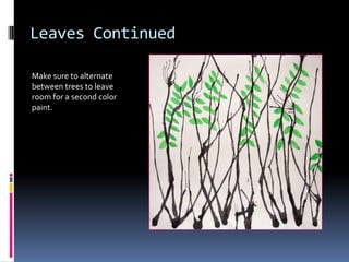 Leaves Continued
Make sure to alternate
between trees to leave
room for a second color
paint.

 