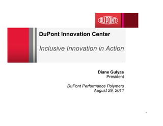 DuPont Innovation Center

Inclusive Innovation in Action


                        Diane Gulyas
                            President

         DuPont Performance Polymers
                      August 29, 2011




                                        1
 