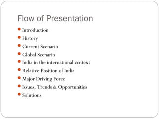 Flow of Presentation
Introduction
History
Current Scenario
Global Scenario
India in the international context
Relati...