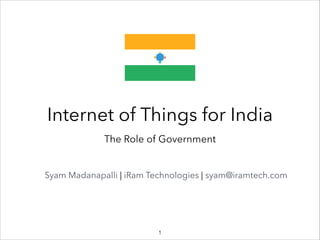 Internet of Things for India
The Role of Government
Syam Madanapalli | iRam Technologies | syam@iramtech.com
!1
 