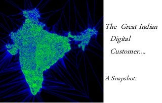 The Great Indian 
Digital 
Customer.... 
A Snapshot. 
 