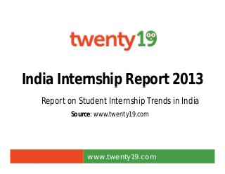 India Internship Report 2013India Internship Report 2013
www.twenty19.com
Source: www.twenty19.com
Report on Student Internship Trends in India
 