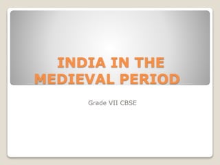 INDIA IN THE
MEDIEVAL PERIOD
Grade VII CBSE
 