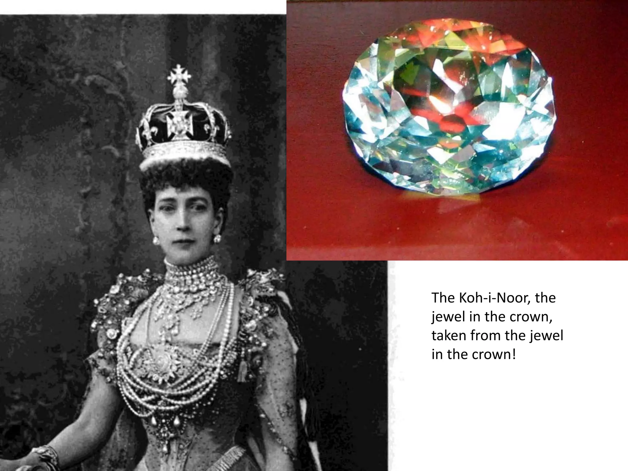 The Koh-i-Noor, the
jewel in the crown,
taken from the jewel
in the crown!
 