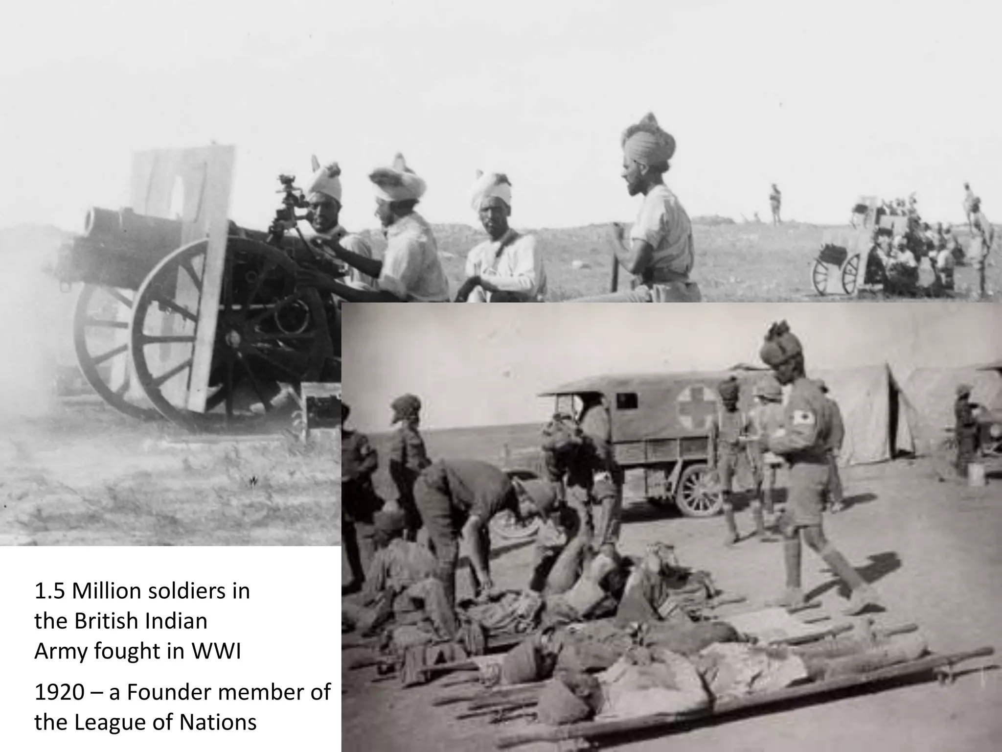 1.5 Million soldiers in
the British Indian
Army fought in WWI
1920 – a Founder member of
the League of Nations
 