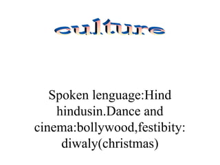 Spoken lenguage:Hind
hindusin.Dance and
cinema:bollywood,festibity:
diwaly(christmas)
 
