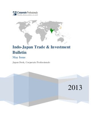 2013
Indo-Japan Trade & Investment
Bulletin
May Issue
Japan Desk, Corporate Professionals
 