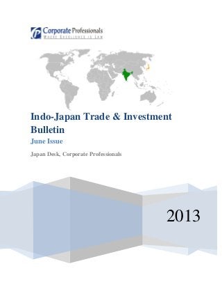 2013
Indo-Japan Trade & Investment
Bulletin
June Issue
Japan Desk, Corporate Professionals
 