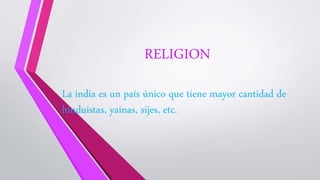 RELIGION
La india es un país único que tiene mayor cantidad de
hinduistas, yainas, sijes, etc.
 