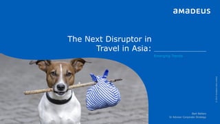 The Next Disruptor in
Travel in Asia:
©2015AmadeusAsiaLimited
Emerging Trends
Bart Bellers
Sr Advisor Corporate Strategy
 