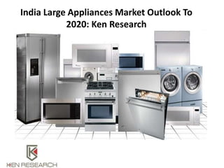 India Large Appliances Market Outlook To
2020: Ken Research
 