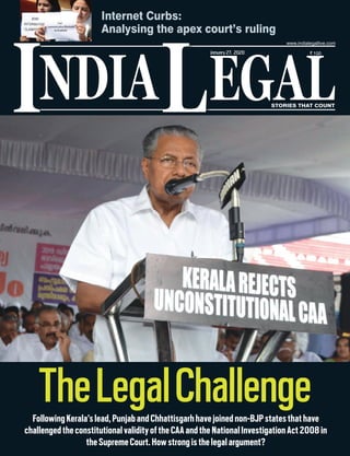 NDIA EGALL STORIES THAT COUNT
I
January27, 2020
TheLegalChallengeFollowingKerala’slead,PunjabandChhattisgarhhavejoinednon-BJPstatesthathave
challengedtheconstitutionalvalidityoftheCAAandtheNationalInvestigationAct2008in
theSupremeCourt.Howstrongisthelegalargument?
Internet Curbs:
Analysing the apex court’s ruling
 