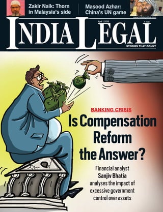 Zakir Naik: Thorn
in Malaysia’s side
Masood Azhar:
China’s UN game
Financialanalyst
SanjivBhatia
analysestheimpactof
excessivegovernment
controloverassets
IsCompensation
Reform
theAnswer?
NDIA EGALL STORIES THAT COUNT
` 100
I
www.indialegallive.com
April 1,2019
BANKING CRISIS
 