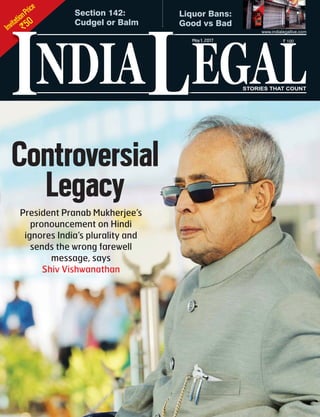 InvitationPrice
`50
NDIA EGALL STORIES THAT COUNT
May1, 2017 ` 100
www.indialegallive.com
I
Controversial
LegacyPresident Pranab Mukherjee’s
pronouncement on Hindi
ignores India’s plurality and
sends the wrong farewell
message, says
Shiv Vishwanathan
Section 142:
Cudgel or Balm
Liquor Bans:
Good vs Bad
 