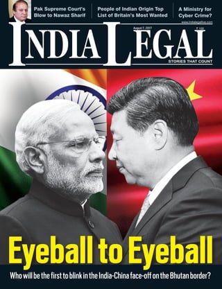 NDIA EGALL STORIES THAT COUNT
` 100
I
www.indialegallive.com
People of Indian Origin Top
List of Britain’s Most Wanted
Pak Supreme Court’s
Blow to Nawaz Sharif
A Ministry for
Cyber Crime?
WhowillbethefirsttoblinkintheIndia-Chinaface-offontheBhutanborder?
August7, 2017
EyeballtoEyeball
 