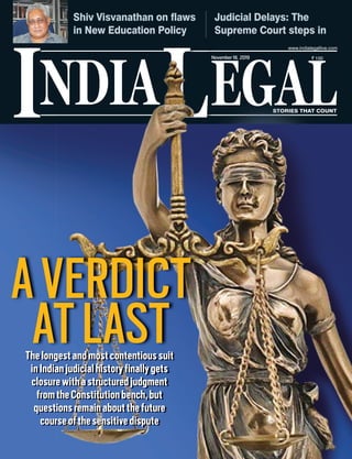NDIA EGALL STORIES THAT COUNT
I
November18, 2019
Shiv Visvanathan on flaws
in New Education Policy
Judicial Delays: The
Supreme Court steps in
STTTORORORIES THAT COUNTSTSTSTORIES THAT COUNT
,
AVERDICT
ATLASTThelongestandmostcontentioussuit
inIndianjudicialhistoryfinallygets
closurewithastructuredjudgment
fromtheConstitutionbench,but
questionsremainaboutthefuture
courseofthesensitivedispute
 