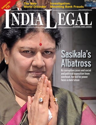InvitationPrice
`50
NDIA EGALL STORIES THAT COUNT
February20, 2017 ` 100
www.indialegallive.com
I
Sasikala’s
AlbatrossAscorruptioncasesandsocial
and political opposition loom
overhead, her bid for power
faces a dark future
The New
World Disorder
Investigation:
Mounting Bank Frauds
Th
Wo
 