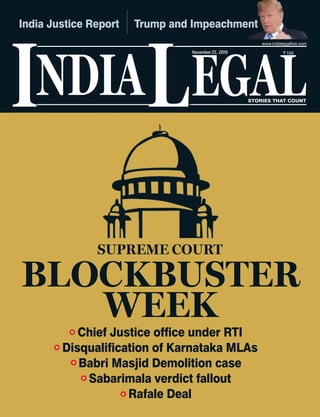 NDIA EGALL STORIES THAT COUNT
`
I
November25, 2019
India Justice Report Trump and Impeachment
BLOCKBUSTER
WEEK
SUPREME COURT
ent
Chief Justice office under RTI
Disqualification of Karnataka MLAs
Babri Masjid Demolition case
Sabarimala verdict fallout
Rafale Deal
 
