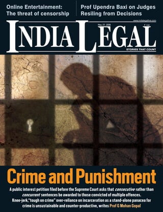 NDIA EGALL STORIES THAT COUNT
` 100
I
www.indialegallive.com
May 27, 2019
A public interest petition filed before the Supreme Court asks that consecutive rather than
concurrent sentences be awarded to those convicted of multiple offences.
Knee-jerk,“tough on crime” over-reliance on incarceration as a stand-alone panacea for
crime is unsustainable and counter-productive, writes Prof G Mohan Gopal
CrimeandPunishment
Online Entertainment:
The threat of censorship
Prof Upendra Baxi on Judges
Resiling from Decisions
 