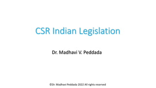 CSR Indian Legislation
Dr. Madhavi V. Peddada
©Dr. Madhavi Peddada 2022 All rights reserved
 