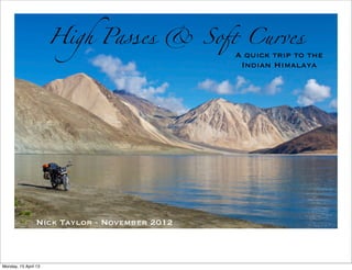 High Passes & So# Curves

A quick trip to the
Indian Himalaya

Nick Taylor - November 2012

Monday, 15 April 13

 