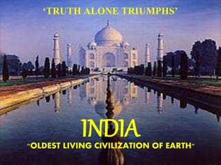 INDIA"OLDEST LIVING CIVILIZATION OF EARTH"
‘TRUTH ALONE TRIUMPHS’
 