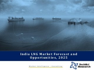 M a r k e t I n t e l l i g e n c e . C o n s u l t i n g
India LNG Market Forecast and
Opportunities, 2025
 