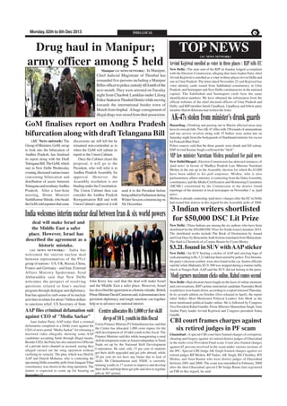 Monday, 02th to 8th Dec 2013

INDIA LOCAL

Drug haul in Manipur;
army officer among 5 held
Manipur (AU NEWS NETWORK) : In Manipur,

Chief Judicial Magistrate of Thoubal has
remanded five persons including a Manipur
Rifles officer to police custody till fourth of the
next month. They were arrested on Tuesday
night from Chaobok Lamkhai under Lilong
Police Station in Thoubal District while moving
towards the international border town of
Moreh from Imphal. A huge consignment of
illegal drugs was seized from their possession.

GoM finalises report on Andhra Pradesh
bifurcation along with draft Telangana Bill
(AU News network) The
Group of Ministers, GoM, set up
to look into the bifurcation of
Andhra Pradesh, has finalised
its report along with the Draft
Telengana Bill. The GoM, which
met in New Delhi Wednesday
evening, discussed various issues
concerning bifurcation and
distribution of assets between
Telangana and residuary Andhra
Pradesh. After a four-hour
meeting, Home Minister
Sushilkumar Shinde, who heads
the GoM, told reporters that some

discussions are still left but he
remained non-committal as to
when the GoM will submit its
report to the Union Cabinet.
Once the Cabinet clears the
proposal, it will go to the
President, who will refer it to
Andhra Pradesh Assembly for
approval. However, the
Assembly resolution is not
binding under the Constitution.
The Union Cabinet then can
consider the Andhra Pradesh
Reorganisation Bill and with
Union Cabinet's approval, it will

PAGE 6

TOP NEWS
(AU

NEWS NETWORK)

Arvind Kejriwal enrolled as voter in three places : BJP tells EC
New Delhi : The state unit of the BJP on Sunday lodged a complaint
with the Election Commission, alleging that Aam Aadmi Party chief
Arvind Kejriwal is enrolled as a voter in three places two in Delhi and
one in Uttar Pradesh. The letter dated November 22 said Kejriwal has
voter identity cards issued from Sahibabad constituency in Uttar
Pradesh, and Seemapuri and New Delhi constituencies in the national
capital. The Sahibabad and Seemapuri cards bear the same
identification numbers. We have obtained the information from the
official websites of the chief electoral officers of Uttar Pradesh and
Delhi, said BJP member Satish Upadhyay. Upadhyay and fellow party
member Harish Khurana had written the letter.

AK-47s stolen from minister's drunk guards
Hazaribag : Drinking and passing out in Maoist affected areas may
have its own pit falls. Two AK-47 rifles with 150 rounds of ammunitions
and one service revolver along with 35 bullets were stolen late on
Saturday night from the bodyguards of Jharkhand minister for excise
Jai Prakash Bhai Patel.
Police sources said that the three guards were drunk and fell asleep.
DSP Arvind Kumar Singh confirmed the "theft".

MP law minister Narottam Mishra penalized for paid news

send it to the President before
being tabled in Parliament during
Winter Session commencing on
5th December.

New Delhi/Bhopal ; Election Commission has detected instances of
'paid news' in favour of Madhya Pradesh Law Minister Narottam
Mishra in the run up to the Assembly election for which Rs.42,000
have been added to his poll expenses. Mishra, who is also
parliamentary affairs minister, is contesting from the Datia Assembly
constituency and the Media Certification and Monitoring Committee
(MCMC) constituted by the Commission in the district found
reportage of the minister in local newspaper on November 1 as 'paid
news'.
Mishra is already contesting 'paid news' charges after the EC in Delhi
had issued him notices in this regard for the Assembly polls of 2008.

3 Indian writers shortlisted
India welcomes interim nuclear deal between Iran & six world powers for $50,000 DSC Lit Prize
deal will make Israel and

New Delhi : Three Indians are among the six authors who have been
shortlisted for the $50,000 DSC Prize for South Asian Literature 2014.
The shortlisted works include The Book of Destruction by Anand
and Goat Days by Benyamin, both fictions translated from Malayalam.
The third is Chronicle of a Corpse Bearer by Cyrus Mistry.

the Middle East a safer
place. However, Israel has
described the agreement as a
historic mistake.
( AU

NEWS NETWORK )

$3.2L found in SUV with AAP sticker

: India has

welcomed the interim nuclear deal
between representatives of the P5+1
group of nations - US, UK, Russia, China,
France and Germany - and Iran. External
Affairs Ministry Spokesman, Syed
Akbaruddin said that New Delhi
welcomes the prospect of resolving
questions related to Iran's nuclear
program through dialogue and diplomacy.
Iran has agreed to curb some of its nuclear
activities in return for about 7 billion dollars
in sanctions relief. US Secretary of State

New Delhi : An SUV bearing a sticker of AAP and carrying bags of
cash amounting to Rs.3.21 lakh has been seized by police. Five brooms,
the party's election symbol, were also found in the car. Senior officials
said the white Mahindra XUV 500 was stopped during a routine traffic
check at Nangia Park. AAP said the SUV did not belong to the party.

Modi garners maximum clicks online, Rahul comes second
John Kerry has said that the deal will make Israel
and the Middle East a safer place. However, Israel
has described the agreement as a historic mistake. British
Prime Minister David Cameron said, it demonstrates how
persistent diplomacy and tough sanctions can together
help us to advance our national interest.

AAP files criminal defamation suit
against CEO of "Media Sarkar"
Aam Aadmi Party, AAP today filed a criminal
defamation complaint in a Delhi court against the
CEO of news portal "Media Sarkar" for releasing a
doctored video allegedly showing some AAP
candidates accepting funds through illegal means.
Besides CEO, the Party has also named two Officials
of a private news channel as accused, saying they
alleged carried out the sting operation without
verifying its veracity. The plea, which was filed by
AAP and Dinesh Mohania, who is contesting the
upcoming Delhi assembly polls from Sangam Vihar
constituency was shown in the sting operation. The
matter is expected to come up for hearing on
November 27.

Centre allocates Rs 1,000 cr for skill
devp of 10 L youth in this fiscal
Union Finance Minister P Chidambaram has said that
the Centre has allocated 1,000 crore rupees for the
skill development of 10 lakh youth in this fiscal. The
Finance Minister said this while inaugurating a rural
skill development centre at Amaravathiputhur in Tamil
Nadu set up by the National Skill Development
Corporation. He said, only 15 per cent of students
get their skills upgraded and get jobs abroad, while
20 per cent do not have any future due to lack of
skills. Mr Chidambaram said, NSDC is currently
training youths in 17 sectors to improve and develop
their skills and help them get jobs and also to regulate
jobs in 367 sectors.

New Delhi : Had elections been fought on the basis of online mentions
and conversations, BJP's prime ministerial candidate Narendra Modi
would have won hands down, according to a report released Thursday.
In its seventh edition on October (first released in April), the report
titled 'India's Most Mentioned Political Leaders' lists Modi as the
most mentioned political leader online. He is followed by Congress
Vice President Rahul Gandhi, Prime Minister Manmohan Singh. Aam
Aadmi Party leader Arvind Kejriwal and Congress president Sonia
Gandhi.

CBI court frames charges against
six retired judges in PF scam
Ghaziabad : A special CBI court here framed charges of corruption,
cheating and forgery against six retired district judges of Ghaziabad
in the multi crore Provident Fund scam. Court also framed charges
against 65 persons involved in the scam under various sections of
the IPC. Special CBI Judge AK Singh framed charges against six
retired judges RP Mishra, RP Yadav, AK Singh, RS Choubey, RN
Mishra, and Arun Kumar who were district judges of Ghaziabad
between 2001 and 2008. The scam was unearthed in February 2008
after the then Ghaziabad special CBI Judge Rama Jain registered
an FIR in this regard, he said.

 