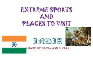 EXTREME SPORTS
     AND
PLACES TO VISIT


    INDIA
 (MADE BY SILVIA AND LUCÍA)
 