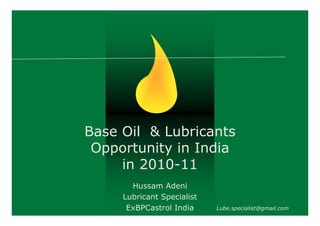 Base Oil & Lubricants
Opportunity in India
in 2010-11
Hussam Adeni
Lubricant Specialist
ExBPCastrol India

Lube.specialist@gmail.com

 