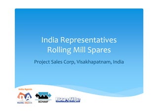 India Representatives 
                    Rolling Mill Spares 
               Project Sales Corp, Visakhapatnam, India 




India Agents
 