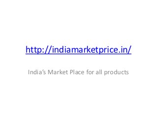 http://indiamarketprice.in/

India’s Market Place for all products
 