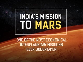 INDIA’S MISSION 
TO MARS 
ONE OF THE MOST ECONOMICAL 
INTERPLANETARY MISSIONS 
EVER UNDERTAKEN 
 