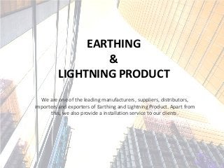EARTHING
&
LIGHTNING PRODUCT
We are one of the leading manufacturers, suppliers, distributors,
importers and exporters of Earthing and Lightning Product. Apart from
this, we also provide a installation service to our clients.
 